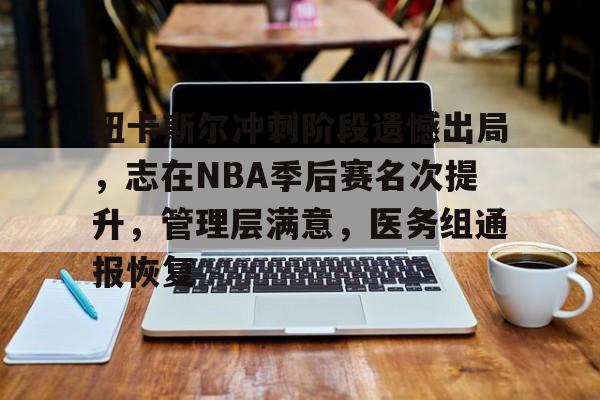 纽卡斯尔冲刺阶段遗憾出局,志在NBA季后赛名次提升,管理层满意,医务组通报恢复(NBA球员决定恢复季后赛) 纽卡斯尔冲刺阶段遗憾出局,志在NBA季后赛名次提升,管理层满意,医务组通报恢复(NBA球员决定恢复季后赛)